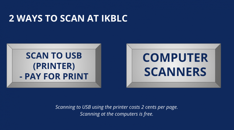 2 ways to scan at IKBLC: Scan to USB (Printer) - pay for print, Computer Scanners. Scanning to USB using the printer costs 2 cents per page. Scanning at the computer is free. 
